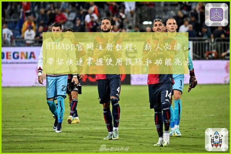 HTHApp官网注册教程：新人必读，带你快速掌握使用技巧和功能亮点