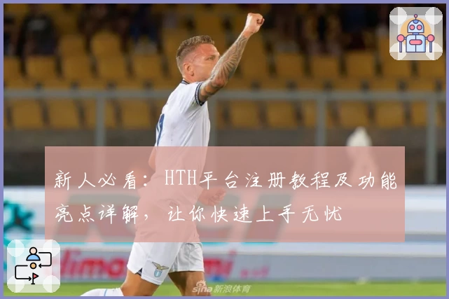 新人必看:HTH平台注册教程及功能亮点详解,让你快速上手无忧