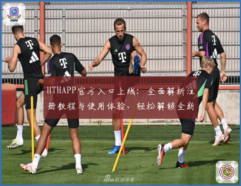 HTHAPP官方入口上线：全面解析注册教程与使用体验，轻松解锁全新功能亮点