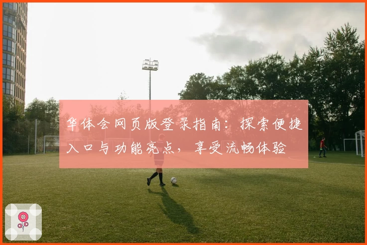 华体会网页版登录指南:探索便捷入口与功能亮点,享受流畅体验