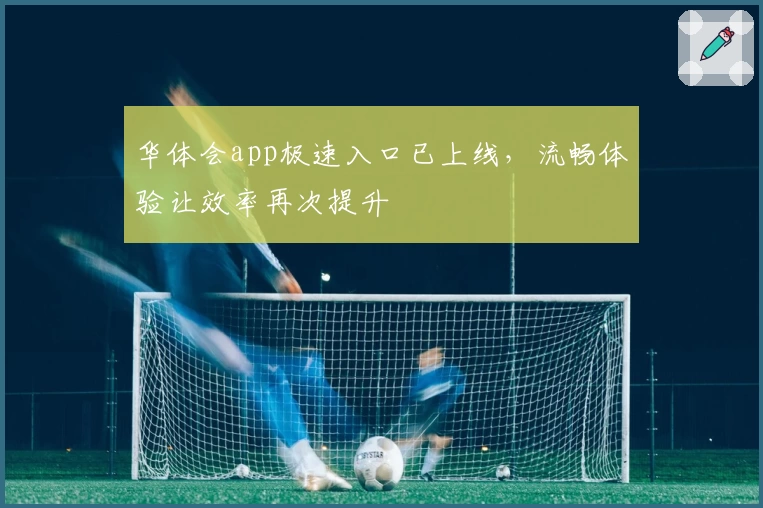 华体会app极速入口已上线，流畅体验让效率再次提升