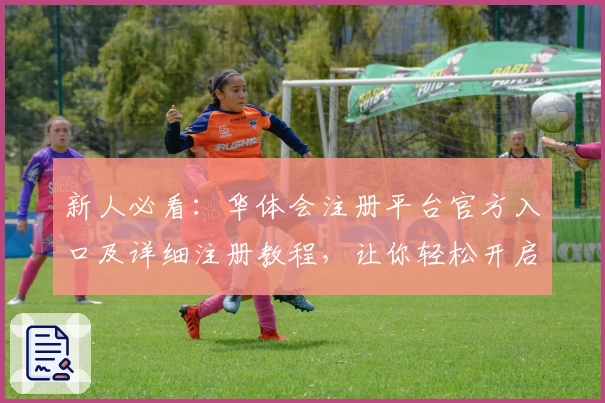 新人必看:华体会注册平台官方入口及详细注册教程,让你轻松开启全新体验