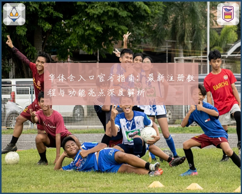 华体会入口官方指南：最新注册教程与功能亮点深度解析
