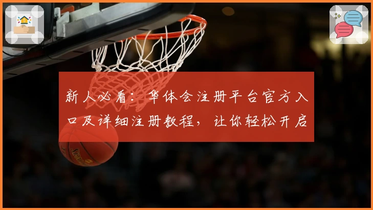 新人必看：华体会注册平台官方入口及详细注册教程，让你轻松开启全新体验