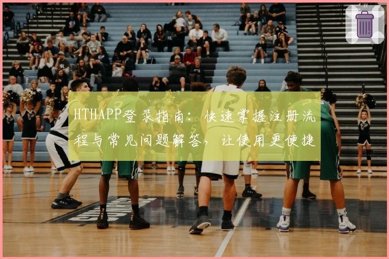 HTHAPP登录指南：快速掌握注册流程与常见问题解答，让使用更便捷