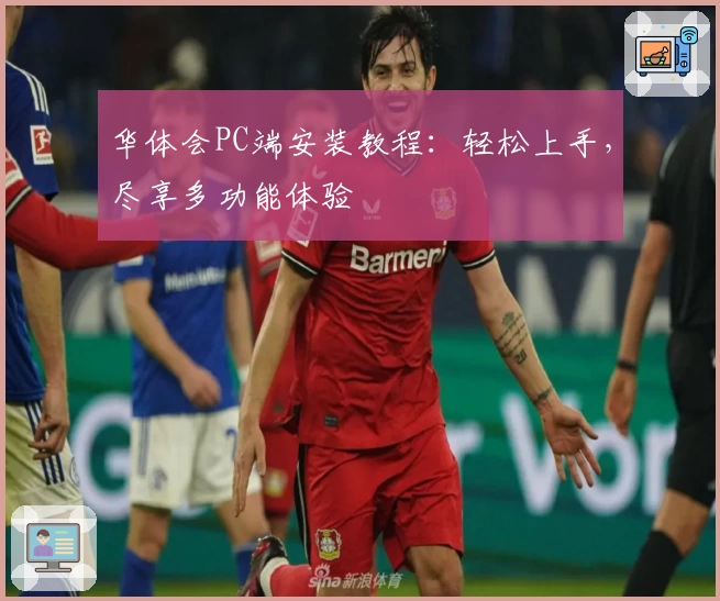 华体会PC端安装教程：轻松上手，尽享多功能体验