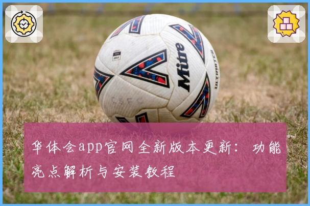 华体会app官网全新版本更新：功能亮点解析与安装教程