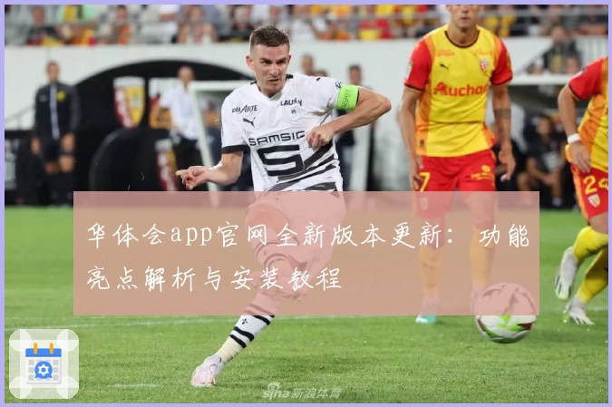 华体会app官网全新版本更新：功能亮点解析与安装教程