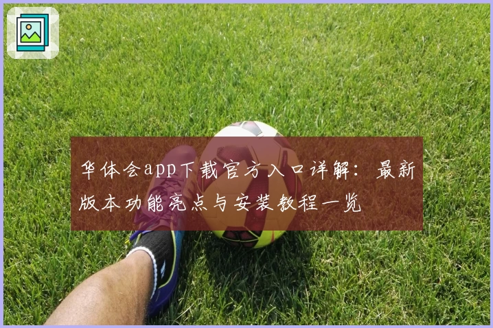 华体会app下载官方入口详解：最新版本功能亮点与安装教程一览