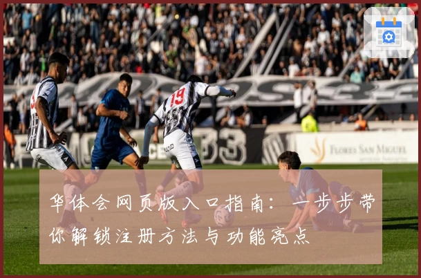 华体会网页版入口指南：一步步带你解锁注册方法与功能亮点