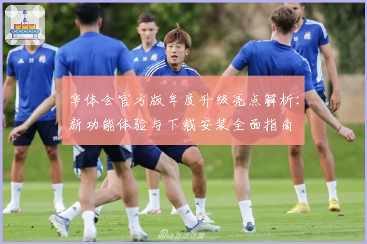 华体会官方版年度升级亮点解析：新功能体验与下载安装全面指南