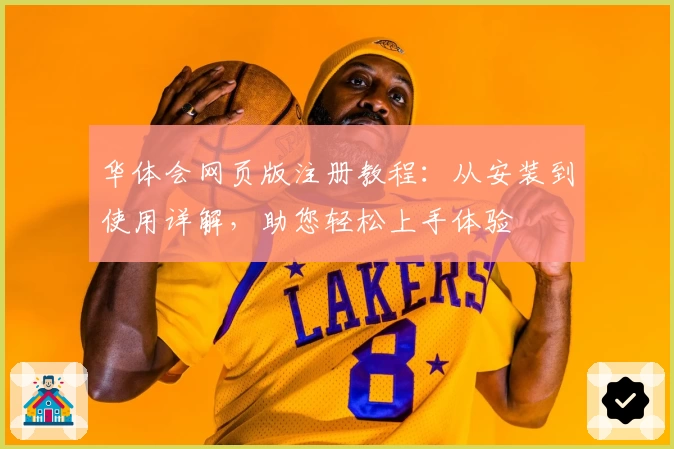华体会网页版注册教程：从安装到使用详解，助您轻松上手体验