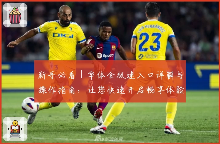 新手必看｜华体会极速入口详解与操作指南，让您快速开启畅享体验