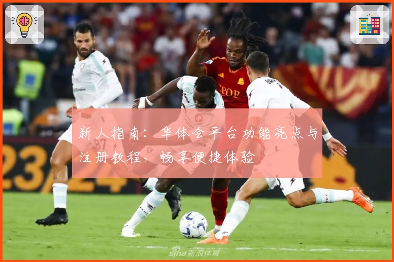 新人指南：华体会平台功能亮点与注册教程，畅享便捷体验