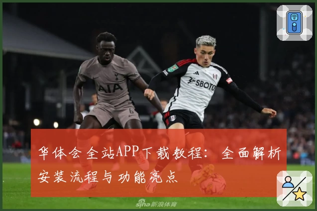 华体会全站APP下载教程：全面解析安装流程与功能亮点