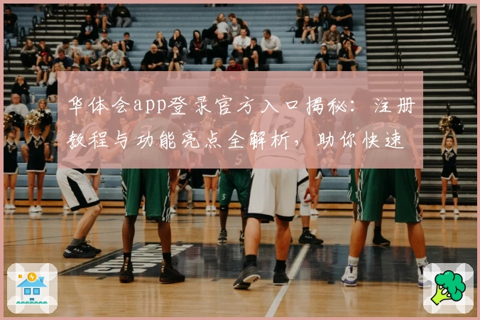华体会app登录官方入口揭秘：注册教程与功能亮点全解析，助你快速上手新体验