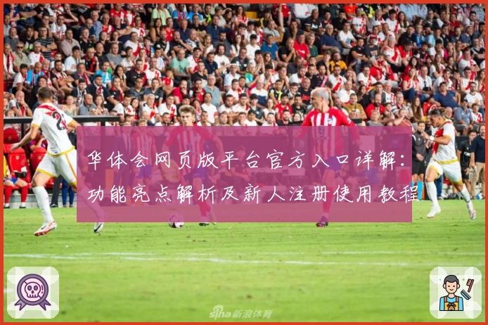 华体会网页版平台官方入口详解：功能亮点解析及新人注册使用教程