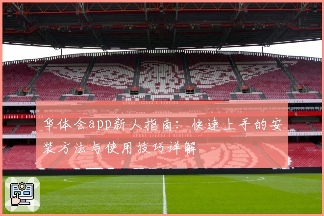 华体会app新人指南:快速上手的安装方法与使用技巧详解