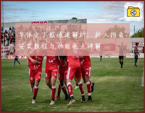 华体会下载通道解析:新人指南、安装教程与功能亮点详解