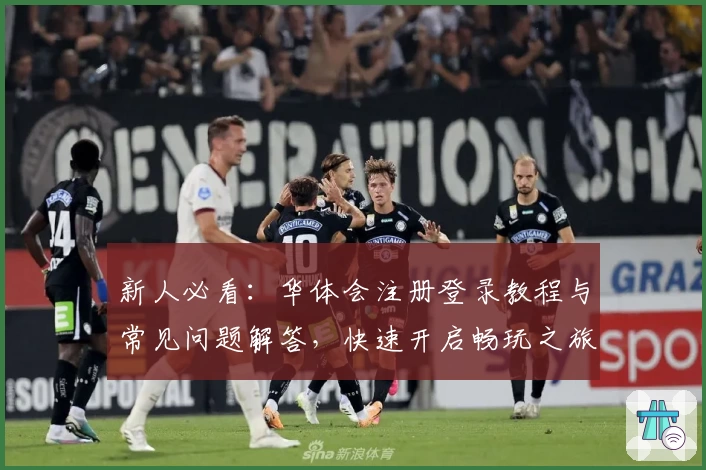 新人必看:华体会注册登录教程与常见问题解答,快速开启畅玩之旅