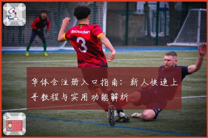 华体会注册入口指南:新人快速上手教程与实用功能解析