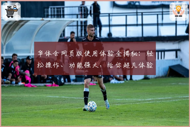 华体会网页版使用体验全揭秘：轻松操作、功能强大，给你超凡体验