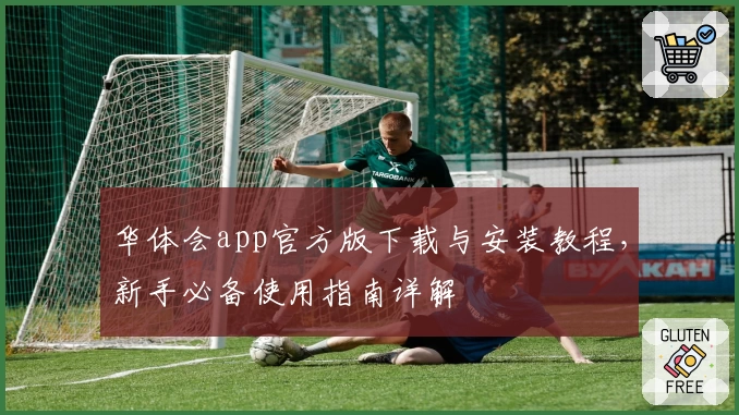 华体会app官方版下载与安装教程，新手必备使用指南详解