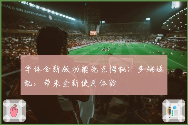 华体会新版功能亮点揭秘：多端适配，带来全新使用体验